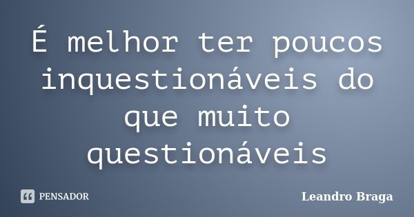 É melhor ter poucos inquestionáveis do que muito questionáveis... Frase de Leandro Braga.
