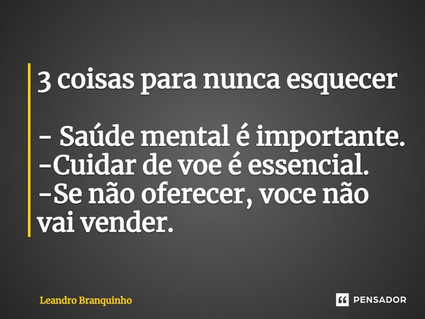 ⁠3 coisas para nunca esquecer - Saúde mental é importante. -Cuidar de voe é essencial. -Se não oferecer, você não vai vender.... Frase de Leandro Branquinho.