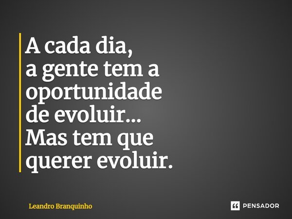 ⁠A cada dia, a gente tem a oportunidade de evoluir... Mas tem que querer evoluir.... Frase de Leandro Branquinho.