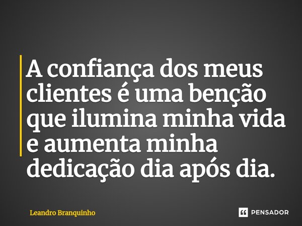⁠A confiança dos meus clientes é uma benção que ilumina minha vida e aumenta minha dedicação dia após dia.... Frase de Leandro Branquinho.