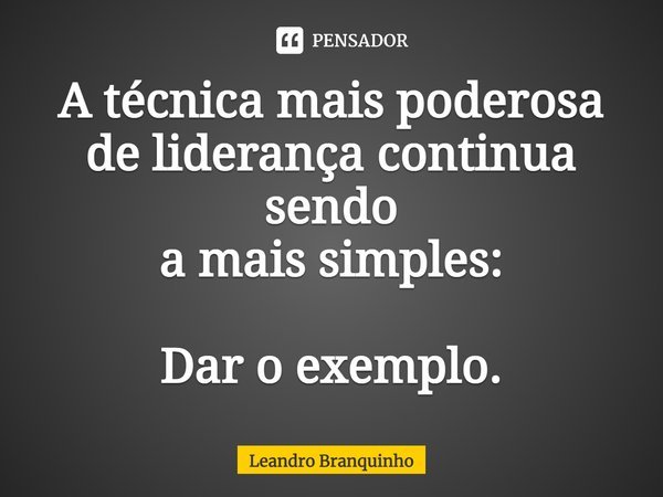 ⁠A técnica mais poderosa de liderança continua sendo a mais simples: Dar o exemplo.... Frase de Leandro Branquinho.