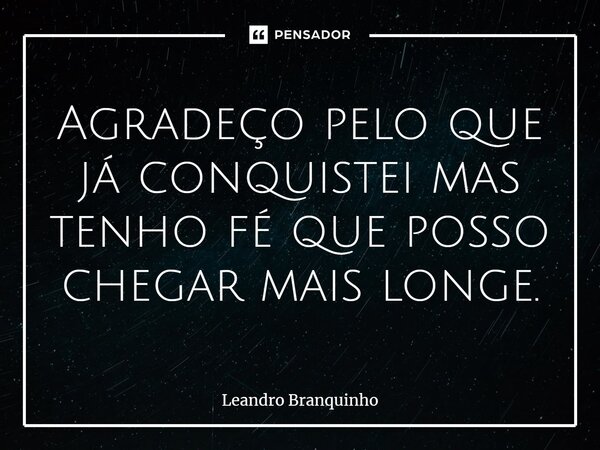 Agradeço pelo que já conquistei mas tenho fé que posso chegar mais longe.⁠... Frase de Leandro Branquinho.