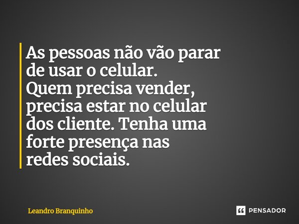 ⁠As pessoas não vão parar de usar o celular. Quem precisa vender, precisa estar no celular dos cliente. Tenha uma forte presença nas redes sociais.... Frase de Leandro Branquinho.