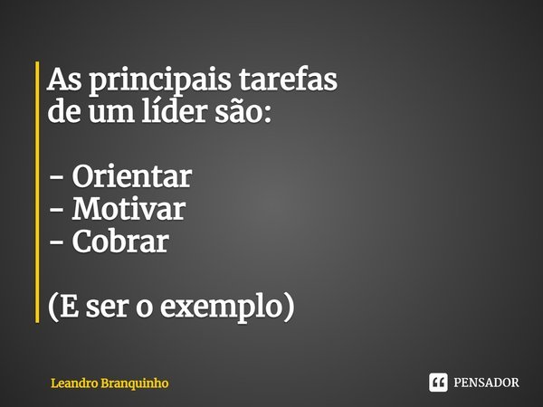 ⁠As principais tarefas de um líder são: - Orientar - Motivar - Cobrar (E ser o exemplo)... Frase de Leandro Branquinho.