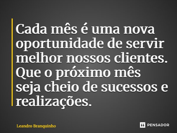 Cada mês é uma nova oportunidade de servir melhor nossos clientes. Que o próximo mês seja cheio de sucessos e realizações. ⁠... Frase de Leandro Branquinho.