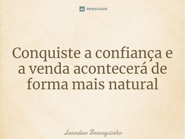 ⁠Conquiste a confiança e a venda acontecerá de forma mais natural... Frase de Leandro Branquinho.