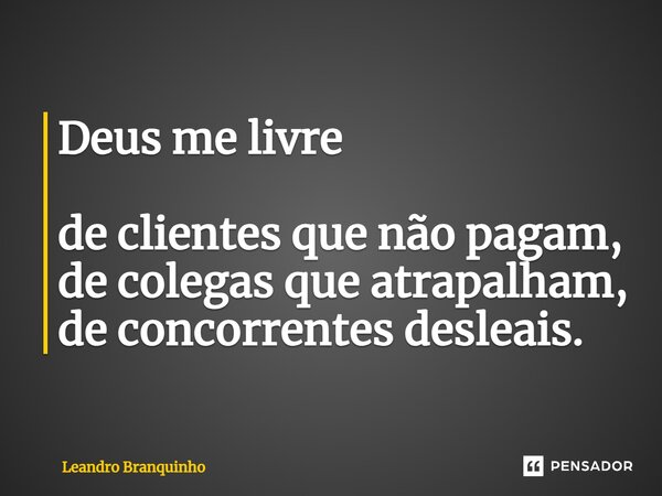 ⁠Deus me livre de clientes que não pagam, de colegas que atrapalham, de concorrentes desleais.... Frase de Leandro Branquinho.
