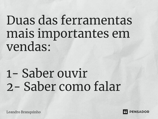 ⁠Duas das ferramentas mais importantes em vendas: 1- Saber ouvir 2- Saber como falar... Frase de Leandro Branquinho.