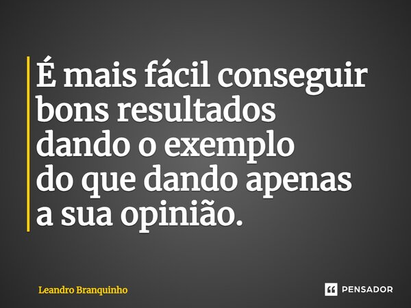 ⁠É mais fácil conseguir bons resultados dando o exemplo do que dando apenas a sua opinião.... Frase de Leandro Branquinho.