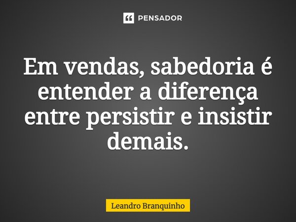 ⁠Em vendas, sabedoria é entender a diferença entre persistir e insistir demais.... Frase de Leandro Branquinho.