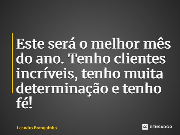 Este será o melhor mês do ano. Tenho clientes incríveis, tenho muita determinação e tenho fé!... Frase de Leandro Branquinho.