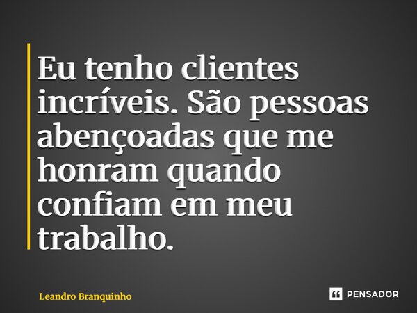 Eu tenho clientes incríveis. São pessoas abençoadas que me honram quando confiam em meu trabalho. ⁠... Frase de Leandro Branquinho.