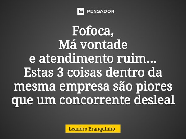 ⁠Fofoca, Má vontade e atendimento ruim... Estas 3 coisas dentro da mesma empresa são piores que um concorrente desleal... Frase de Leandro Branquinho.