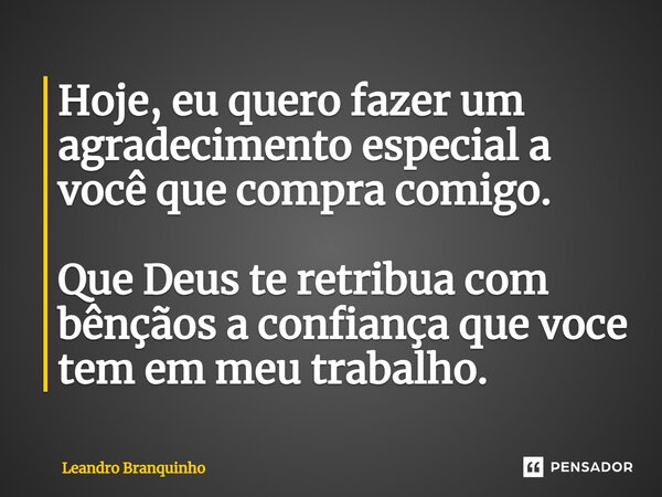 ⁠Hoje, eu quero fazer um agradecimento especial a você que compra comigo. Que Deus te retribua com bênçãos a confiança que você tem em meu trabalho.... Frase de Leandro Branquinho.