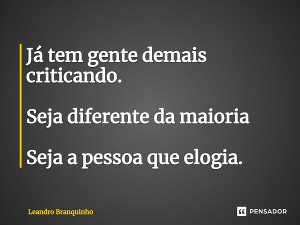 ⁠Já tem gente demais criticando. Seja diferente da maioria Seja a pessoa que elogia.... Frase de Leandro Branquinho.