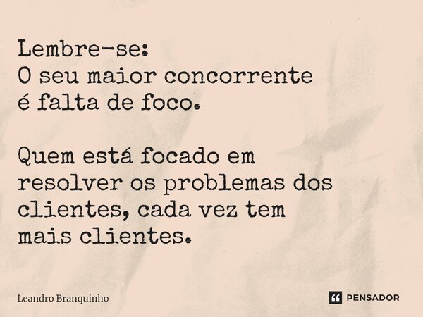 ⁠Lembre-se: O seu maior concorrente é falta de foco. Quem está focado em resolver os problemas dos clientes, cada vez tem mais clientes.... Frase de Leandro Branquinho.