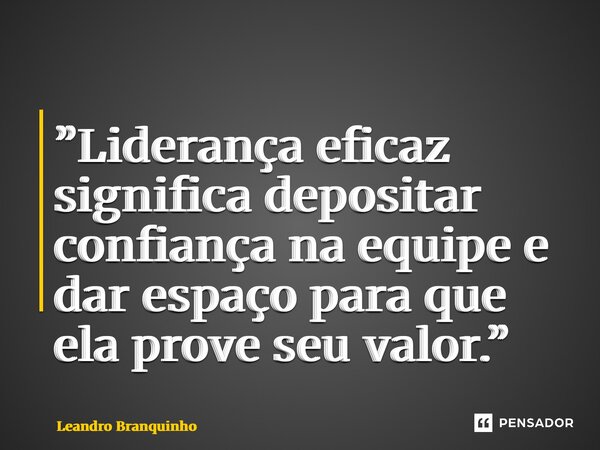 ⁠”Liderança eficaz significa depositar confiança na equipe e dar espaço para que ela prove seu valor.”... Frase de Leandro Branquinho.