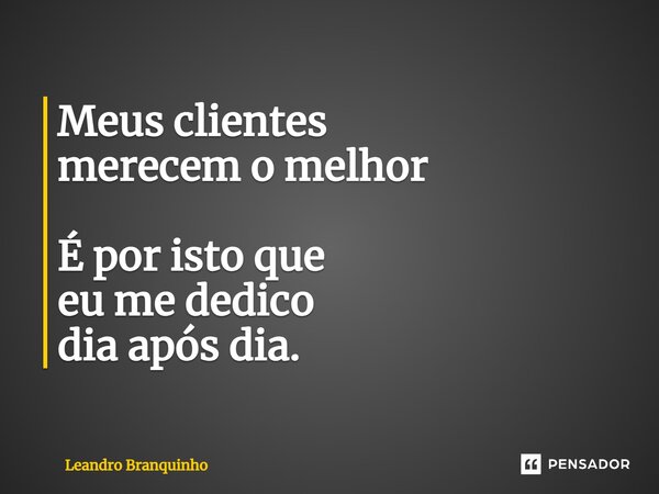 ⁠Meus clientes merecem o melhor É por isto que eu me dedico dia após dia.... Frase de Leandro Branquinho.