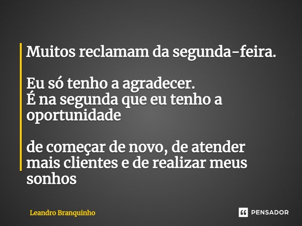 ⁠Muitos reclamam da segunda-feira. Eu só tenho a agradecer. É na segunda que eu tenho a oportunidade de começar de novo, de atender mais clientes e de realizar ... Frase de Leandro Branquinho.