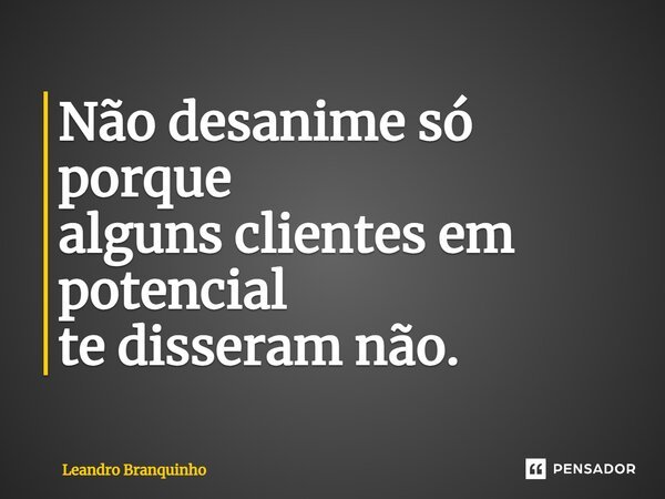 ⁠Não desanime só porque alguns clientes em potencial te disseram não.... Frase de Leandro Branquinho.