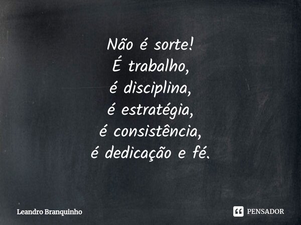 ⁠Não é sorte! É trabalho, é disciplina, é estratégia, é consistência, é dedicação e fé.... Frase de Leandro Branquinho.