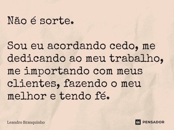 ⁠Não é sorte. Sou eu acordando cedo, me dedicando ao meu trabalho, me importando com meus clientes, fazendo o meu melhor e tendo fé.... Frase de Leandro Branquinho.