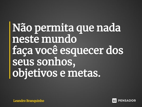 ⁠Não permita que nada neste mundo faça você esquecer dos seus sonhos, objetivos e metas.... Frase de Leandro Branquinho.