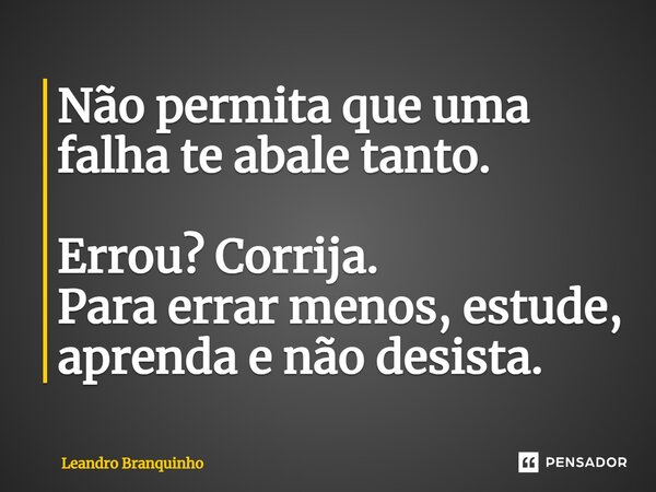 ⁠Não permita que uma falha te abale tanto. Errou? Corrija. Para errar menos, estude, aprenda e não desista.... Frase de Leandro Branquinho.