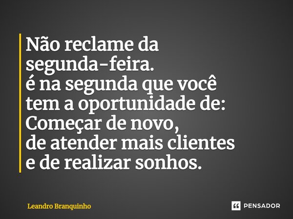 ⁠Não reclame da segunda-feira. é na segunda que você tem a oportunidade de: Começar de novo, de atender mais clientes e de realizar sonhos.... Frase de Leandro Branquinho.