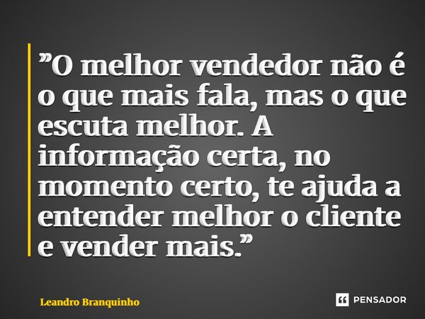 ⁠”O melhor vendedor não é o que mais fala, mas o que escuta melhor. A informação certa, no momento certo, te ajuda a entender melhor o cliente e vender mais.”... Frase de Leandro Branquinho.