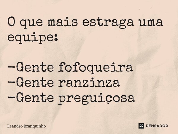 ⁠O que mais estraga uma equipe: -Gente fofoqueira -Gente ranzinza -Gente preguiçosa... Frase de Leandro Branquinho.