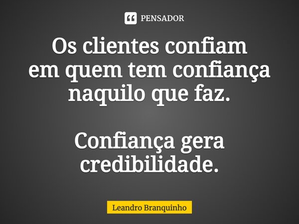 ⁠Os clientes confiam em quem tem confiança naquilo que faz. Confiança gera credibilidade.... Frase de Leandro Branquinho.
