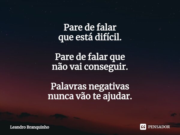 ⁠Pare de falar que está difícil. Pare de falar que não vai conseguir. Palavras negativas nunca vão te ajudar.... Frase de Leandro Branquinho.
