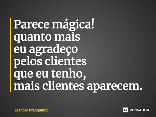 ⁠Parece mágica! quanto mais eu agradeço pelos clientes que eu tenho, mais clientes aparecem.... Frase de Leandro Branquinho.