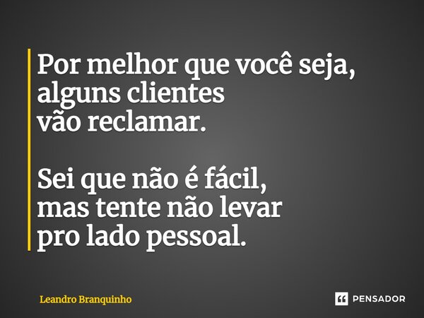 ⁠Por melhor que você seja, alguns clientes vão reclamar. Sei que não é fácil, mas tente não levar pro lado pessoal.... Frase de Leandro Branquinho.