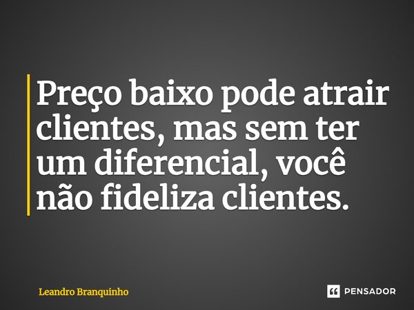 ⁠Preço baixo pode atrair clientes, mas sem ter um diferencial, você não fideliza clientes.... Frase de Leandro Branquinho.