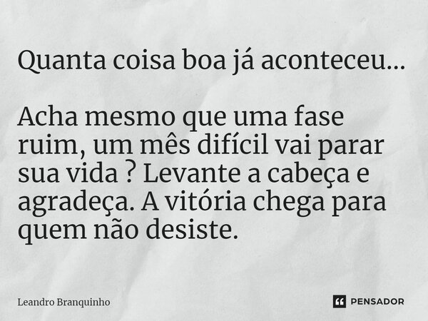 ⁠Quanta coisa boa já aconteceu... Acha mesmo que uma fase ruim, um mês difícil vai parar sua vida ? Levante a cabeça e agradeça. A vitória chega para quem não d... Frase de Leandro Branquinho.