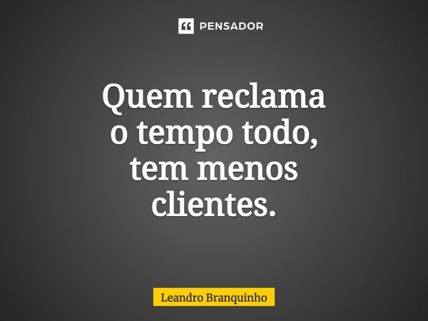 ⁠Quem reclama o tempo todo, tem menos clientes.... Frase de Leandro Branquinho.