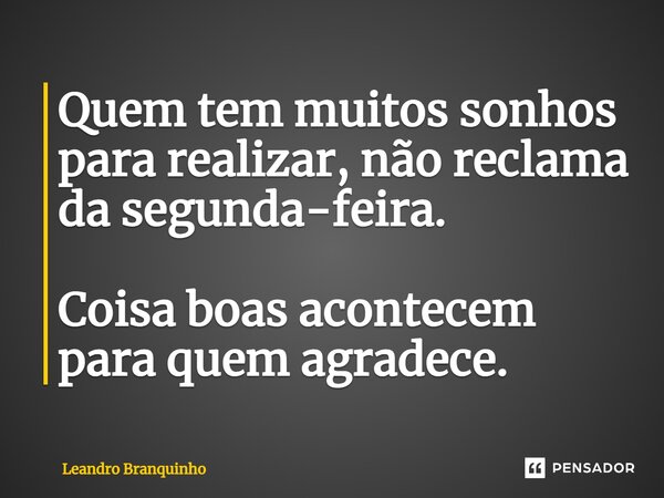 ⁠Quem tem muitos sonhos para realizar, não reclama da segunda-feira. Coisa boas acontecem para quem agradece.... Frase de Leandro Branquinho.