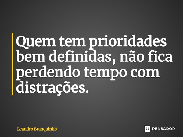 ⁠Quem tem prioridades bem definidas, não fica perdendo tempo com distrações.... Frase de Leandro Branquinho.