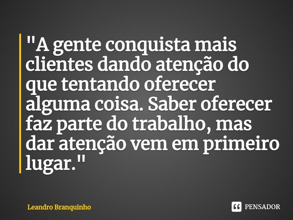 A Gente Conquista Mais Clientes Leandro Branquinho Pensador