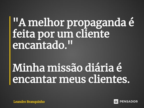 ⁠"A melhor propaganda é feita por um cliente encantado." Minha missão diária é encantar meus clientes.... Frase de Leandro Branquinho.