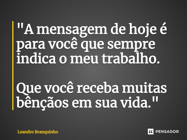 ⁠"A mensagem de hoje é para você que sempre indica o meu trabalho. Que você receba muitas bênçãos em sua vida."... Frase de Leandro Branquinho.