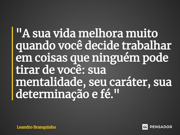 ⁠"A sua vida melhora muito quando você decide trabalhar em coisas que ninguém pode tirar de você: sua mentalidade, seu caráter, sua determinação e fé."... Frase de Leandro Branquinho.