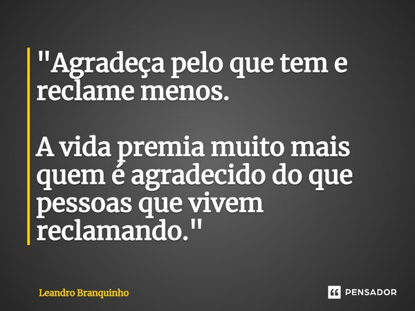 ⁠"Agradeça pelo que tem e reclame menos. A vida premia muito mais quem é agradecido do que pessoas que vivem reclamando."... Frase de Leandro Branquinho.