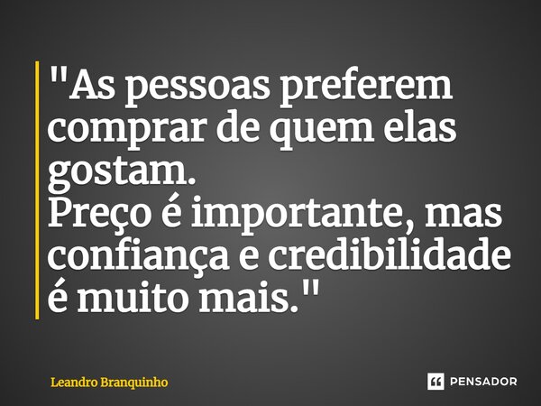 ⁠"As pessoas preferem comprar de quem elas gostam. Preço é importante, mas confiança e credibilidade é muito mais."... Frase de Leandro Branquinho.