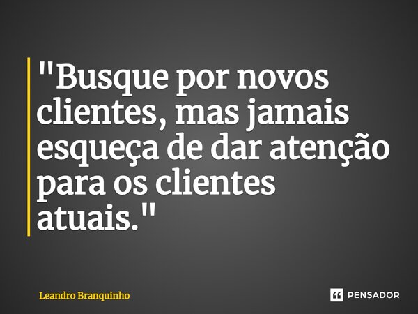 ⁠"Busque por novos clientes, mas jamais esqueça de dar atenção para os clientes atuais."... Frase de Leandro Branquinho.