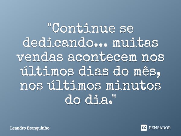 ⁠"Continue se dedicando... muitas vendas acontecem nos últimos dias do mês, nos últimos minutos do dia."... Frase de Leandro Branquinho.