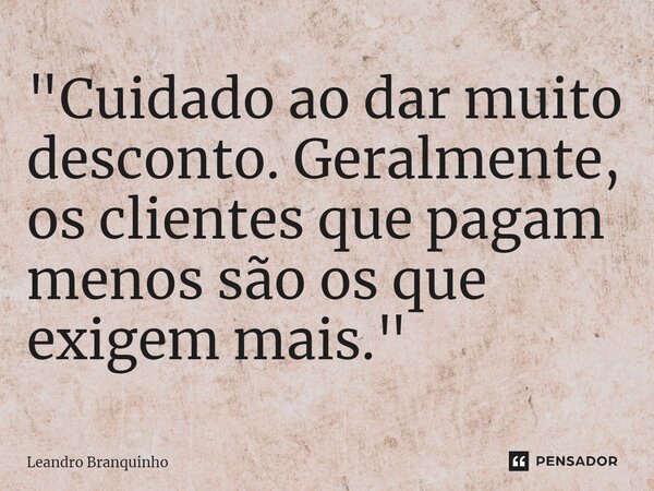 ⁠"Cuidado ao dar muito desconto. Geralmente, os clientes que pagam menos são os que exigem mais."... Frase de Leandro Branquinho.