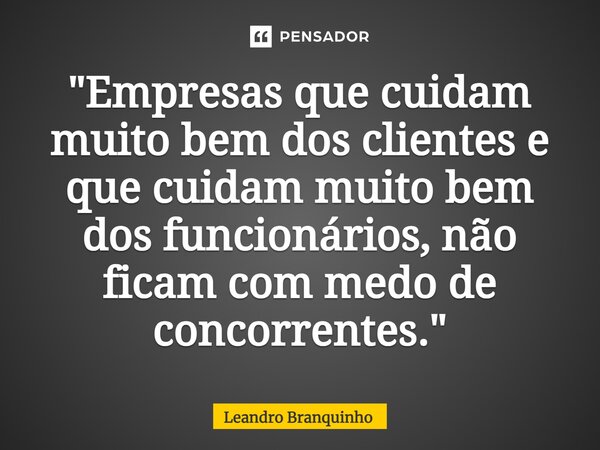 ⁠"Empresas que cuidam muito bem dos clientes e que cuidam muito bem dos funcionários, não ficam com medo de concorrentes."... Frase de Leandro Branquinho.